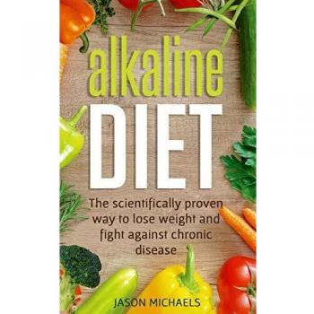 Alkaline Diet: The Scientifically Proven Way to Lose Weight and Fight Against Chronic Disease