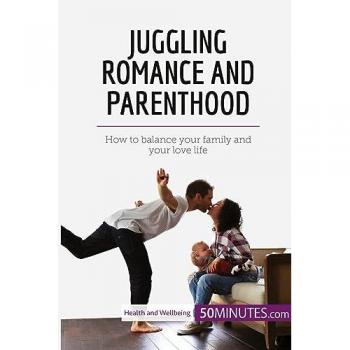 Juggling Romance and Parenthood: How to balance your family and your love life (Health & Wellbeing)