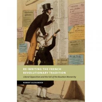Rewriting French Revolutn Tradition: Liberal Opposition and the Fall of the Bourbon Monarchy