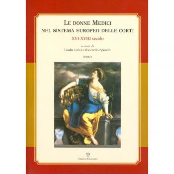 Le donne Medici nel sistema europeo delle corti. XVI-XVIII secolo. Atti del convegno internazionale
