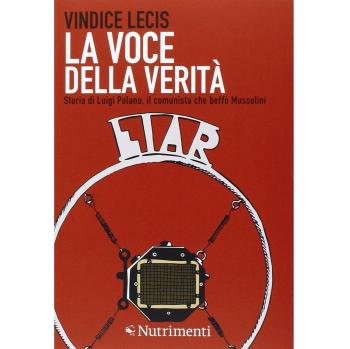 VOCE DELLA VERITÀ. STORIA DI LUIGI POLANO, IL COMUNISTA CHE BEFFÒ MUSSOLINI