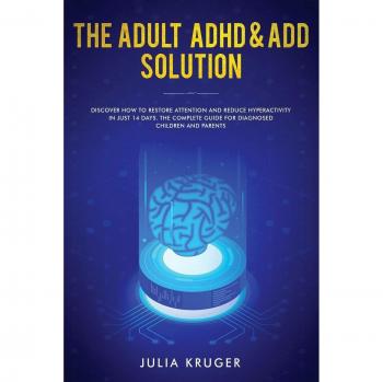 The Adult ADHD & ADD Solution : Discover How to Restore Attention and Reduce Hyperactivity in Just 14 Days. The Complete Guide for Diagnosed Children and Parents