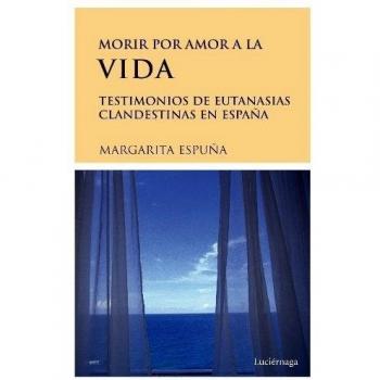 Morir por amor a la vida. Testimonios de eutanasias en españa