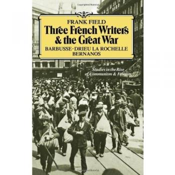 Three French Writers and the Great War : Studies in the Rise of Communism and Fascism, by Frank Field