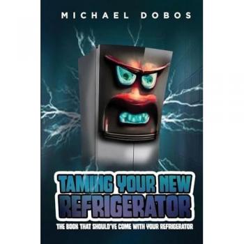 Taming Your New Refrigerator: The Book That Should've Come with Your Refrigerator