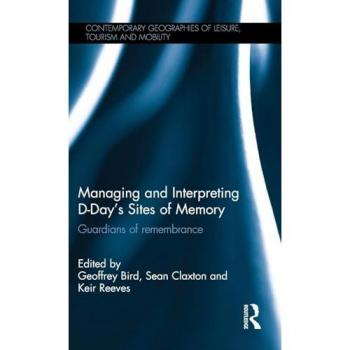 Managing and Interpreting D-Day's Sites of Memory: Guardians of remembrance (Contemporary Geographies of Leisure, Tourism and Mobility, 60, Band 60)