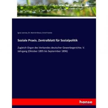 Soziale Praxis. Zentralblatt für Sozialpolitik: Zugleich Organ des Verbandes deutscher Gewerbegerichte. V. Jahrgang