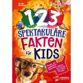 123 spektakuläre Fakten für Kids: Geniale und unglaubliche Geschichten, die Dich zum staunen und lachen bringen!