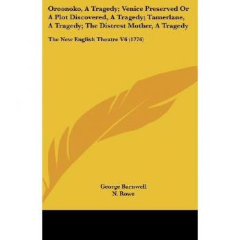 Oroonoko, A Tragedy; Venice Preserved Or A Plot Discovered, A Tragedy; Tamerlane, A Tragedy; The Distrest Mother, A Tragedy: The New English Theatre V6 (1776)