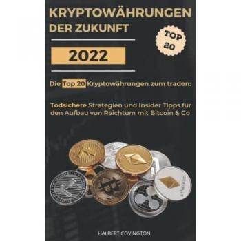 Kryptowährungen der Zukunft: Die Top 20 Kryptowährungen zum traden: Todsichere Strategien und Insider Tipps für den Aufbau von Reichtum mit Bitcoin & Co.