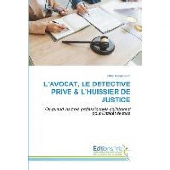 L’AVOCAT, LE DETECTIVE PRIVE & L’HUISSIER DE JUSTICE: Ou quand les trois professionnels collaborent pour l'intérêt de tous