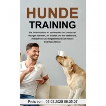 Alan Pastore Hundetraining: Wie Sie Ihren Hund Mit Spielerischen Und Praktischen Übungen Trainieren, Ihn Erziehen Und Ihm Wesentliche, Mittelschwere Und Fortgeschrittene Kommandos Beibringen Können