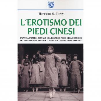 L'erotismo dei piedi cinesi. L'antica pratica rituale del legare i piedi delle bambine in Cina: tortura brutale o radicale convenzione estetica?