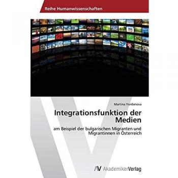 Integrationsfunktion der Medien: am Beispiel der bulgarischen Migranten und Migrantinnen in Österreich
