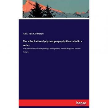 The school atlas of physical geography illustrated in a series