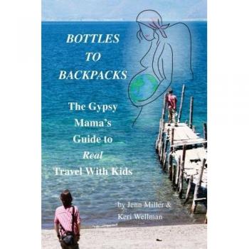 Bottles to Backpacks: The Gypsy Mama's Guide to Real Travel with Kids