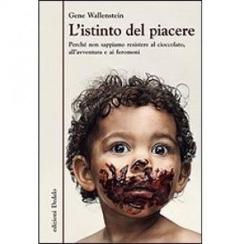 L'istinto del piacere. Perché non sappiamo resistere al cioccolato, all'avventura e ai feromoni