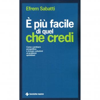 È più facile di quel che credi. Come cambiare prospettiva e trovare soluzioni ai problemi quotidiani