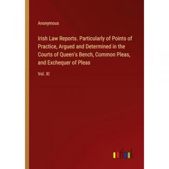 Irish Law Reports. Particularly of Points of Practice, Argued and Determined in the Courts of Queen's Bench, Common Pleas, and Exchequer of Pleas: Vol. XI