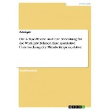 Die 4-Tage-Woche und ihre Bedeutung für die Work-Life-Balance. Eine qualitative Untersuchung der Mitarbeiterperspektive