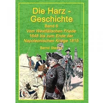 Die Harz-Geschichte 6: Vom Westfälischen Frieden 1648 bis zum Ende der Napoleonischen Kriege 1815