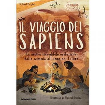 Il viaggio dei Sapiens. La nostra incredibile evoluzione dalla scimmia all'uomo del futuro. Ediz. a colori