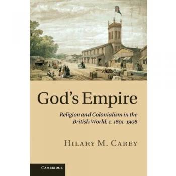 God's Empire: Religion and Colonialism in the British World, C.1801 1908