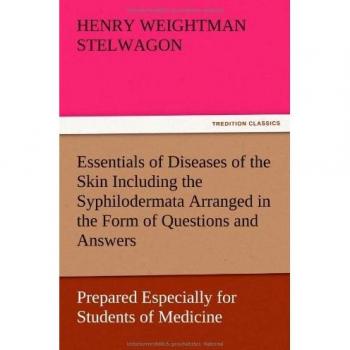 Essentials of Diseases of the Skin Including the Syphilodermata Arranged in the Form of Questions and Answers Prepared Especially for Students of Medicine