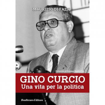 Gino Curcio. Una vita per la politica Maurizio Di Fazio;Giuseppe Sammartino