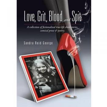 Love, Grit, Blood and Spit: A collection of fictionalised true-life short stories, comical prose & poetry.