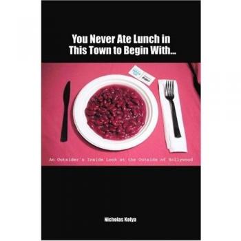 You Never Ate Lunch in This Town To Begin With...: An Outsider's Inside Look at the Outside of Hollywood