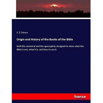 Origin and History of the Books of the Bible: both the canonical and the apocryphal, designed to show what the Bible is not, what it is, and how to use it