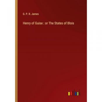 Henry of Guise : or The States of Blois