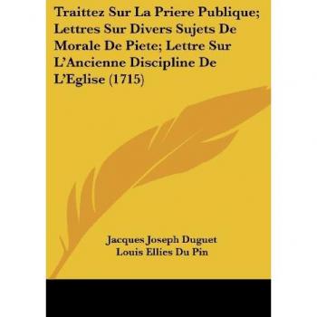 Traittez Sur La Priere Publique; Lettres Sur Divers Sujets De Morale De Piete; Lettre Sur L'Ancienne Discipline De L'Eglise (1715)
