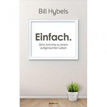 Bill Hybels Einfach.: Zehn Schritte Zu Einem Aufgeräumten Leben.