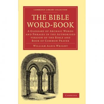 The Bible Word-Book: A Glossary of Archaic Words and Phrases in the Authorised Version of the Bible and Book of Common Prayer