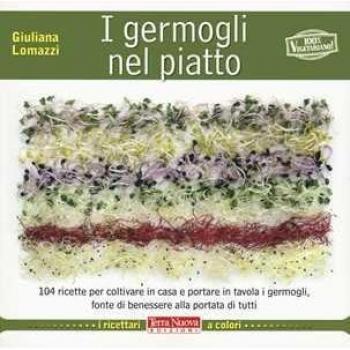 I germogli nel piatto. 140 ricette per coltivare in casa e portare in tavola i germogli, fonte di benessere alla portata di tutti