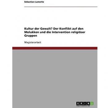 Kultur der Gewalt? Der Konflikt auf den Molukken und die Intervention religi”ser Gruppen
