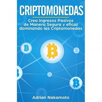 Criptomonedas: Crea Ingresos Pasivos de Manera Segura y eficaz dominando las Criptomonedas