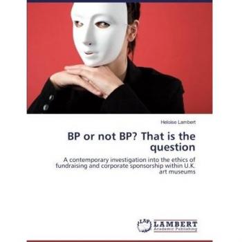 BP or not BP? That is the question: A contemporary investigation into the ethics of fundraising and corporate sponsorship within U.K. art museums