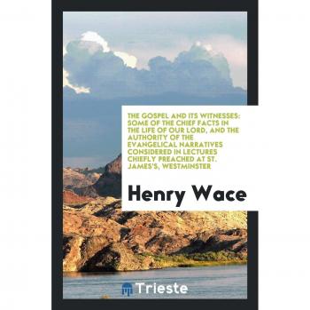The Gospel and its witnesses: some of the chief facts in the life of our Lord, and the authority of the evangelical narratives considered in lectures chiefly preached at St. James's, Westminster