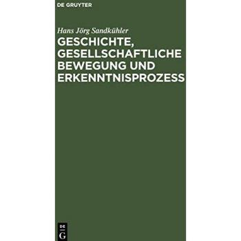 Geschichte, gesellschaftliche Bewegung und Erkenntnisprozess: Studien zur Dialektik der Theorieentwicklung in der bürgerlichen Gesellschaft