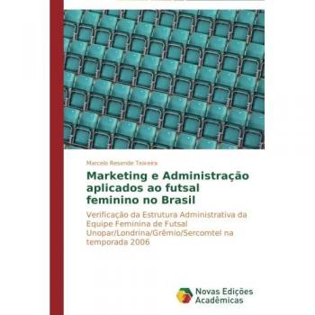 Marketing e Administração aplicados ao futsal feminino no Brasil: Verificação da Estrutura Administrativa da Equipe Feminina de Futsal Unopar/Londrina/Grêmio/Sercomtel na temporada 2006