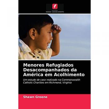 Menores Refugiados Desacompanhados da América em Acolhimento: Um estudo de caso realizado na Commonwealth Catholic Charities em Richmond, Virgínia