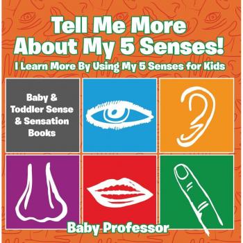 Tell Me More About My 5 Senses! I Learn More By Using My 5 Senses for Kids
