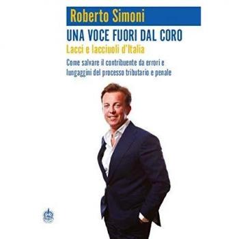 Una voce fuori dal coro. Lacci e lacciuoli d'Italia. Come salvare il contribuente da errori e lungaggini del processo tributario e penale