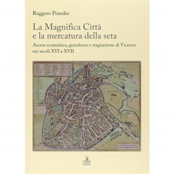 La Magnifica Città e la mercatura della seta. Ascesa economica, grandezza e stagnazione di Vicenza nei secoli XVI e XVII