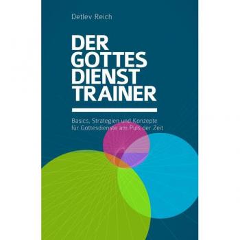 Der Gottesdienst-Trainer: Basics, Strategien und Konzepte für Gottesdienste am Puls der Zeit