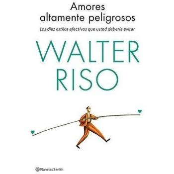 Amores Altamente Peligrosos: Los Diez Estilos Afectivos Que Usted Debería Evitar (Biblioteca Walter Riso)