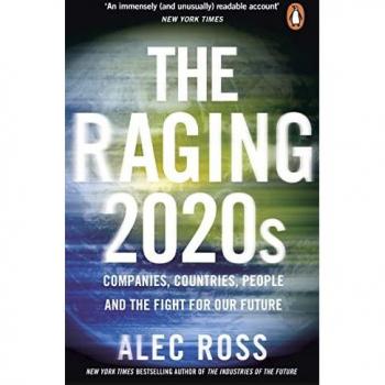 Alec Ross The Raging 2020s: Companies, Countries, People – And The Fight For Our Future